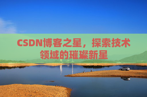CSDN博客之星，探索技术领域的璀璨新星