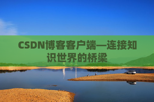 CSDN博客客户端—连接知识世界的桥梁