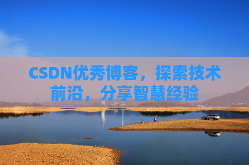 CSDN优秀博客，探索技术前沿，分享智慧经验